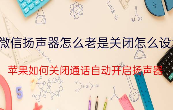 微信扬声器怎么老是关闭怎么设置 苹果如何关闭通话自动开启扬声器？